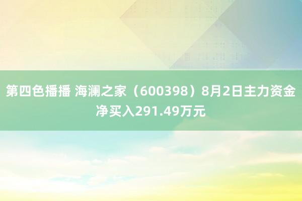 第四色播播 海澜之家（600398）8月2日主力资金净买入291.49万元