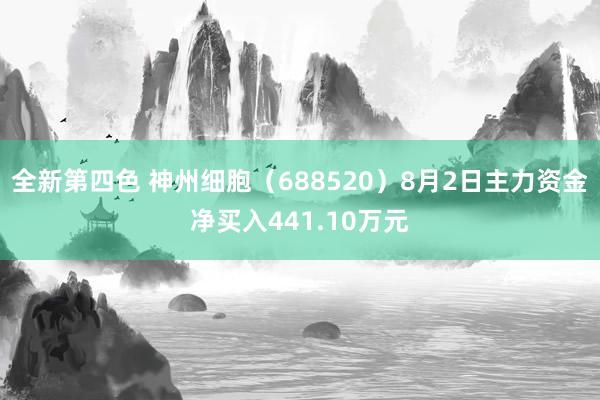 全新第四色 神州细胞（688520）8月2日主力资金净买入441.10万元