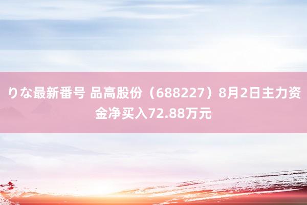 りな最新番号 品高股份（688227）8月2日主力资金净买入72.88万元