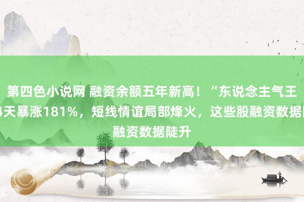 第四色小说网 融资余额五年新高！“东说念主气王”14天暴涨181%，短线情谊局部烽火，这些股融资数据陡升