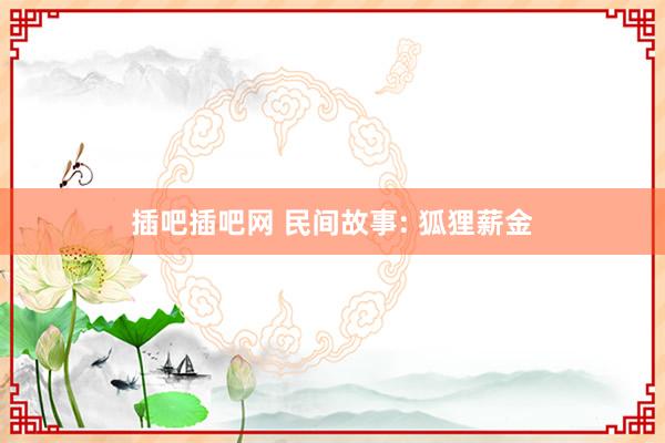 插吧插吧网 民间故事: 狐狸薪金