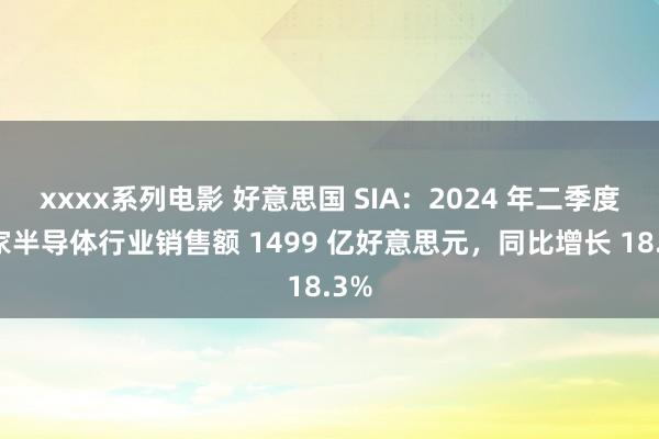 xxxx系列电影 好意思国 SIA：2024 年二季度大家半导体行业销售额 1499 亿好意思元，同比增长 18.3%