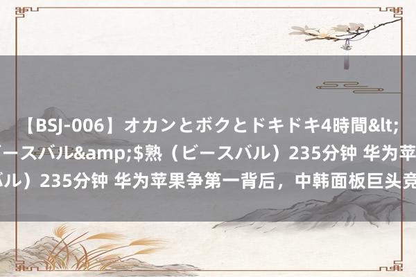 【BSJ-006】オカンとボクとドキドキ4時間</a>2008-04-21ビースバル&$熟（ビースバル）235分钟 华为苹果争第一背后，中韩面板巨头竞速双层OLED