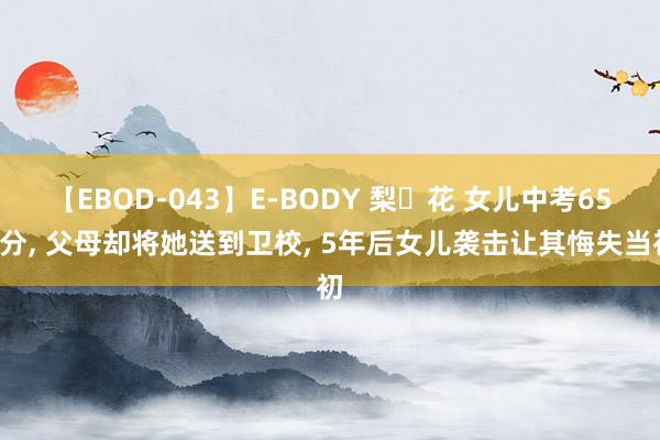 【EBOD-043】E-BODY 梨々花 女儿中考650分, 父母却将她送到卫校, 5年后女儿袭击让其悔失当初