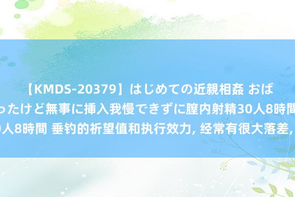 【KMDS-20379】はじめての近親相姦 おばさんの誘いに最初は戸惑ったけど無事に挿入我慢できずに膣内射精30人8時間 垂钓的祈望值和执行效力, 经常有很大落差, 原因分析及对策