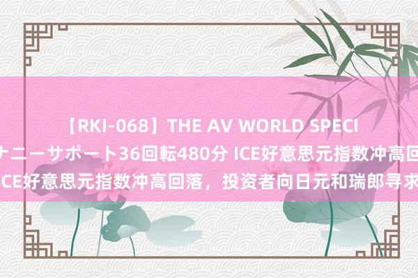 【RKI-068】THE AV WORLD SPECIAL あなただけに 最高のオナニーサポート36回転480分 ICE好意思元指数冲高回落，投资者向日元和瑞郎寻求避险