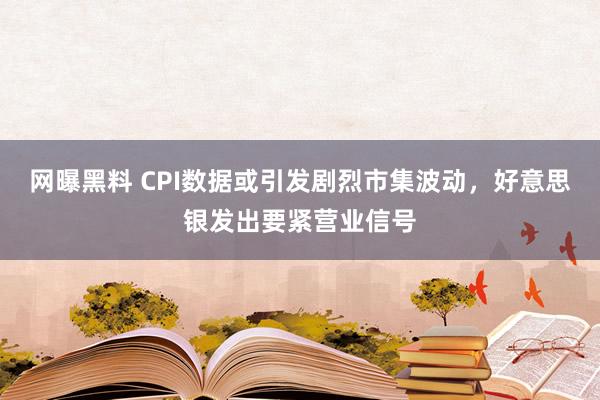 网曝黑料 CPI数据或引发剧烈市集波动，好意思银发出要紧营业信号