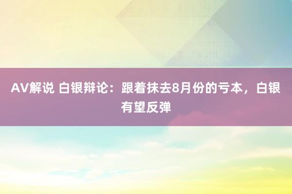 AV解说 白银辩论：跟着抹去8月份的亏本，白银有望反弹