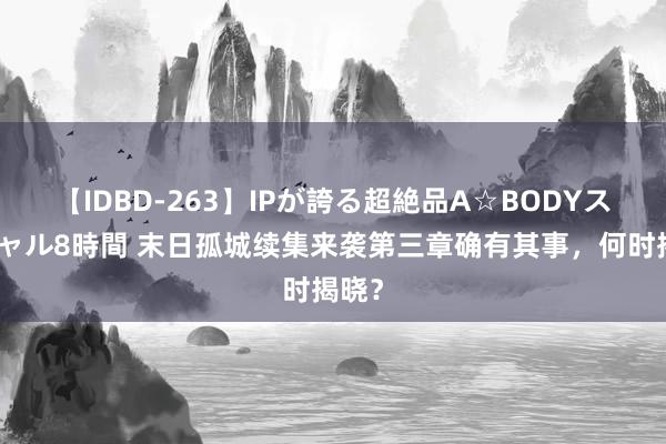 【IDBD-263】IPが誇る超絶品A☆BODYスペシャル8時間 末日孤城续集来袭第三章确有其事，何时揭晓？