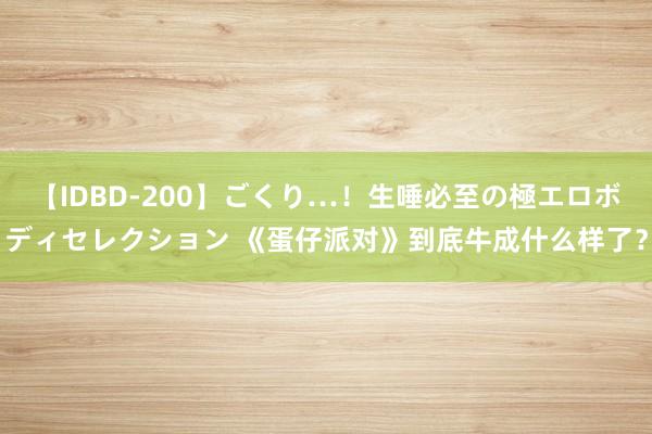 【IDBD-200】ごくり…！生唾必至の極エロボディセレクション 《蛋仔派对》到底牛成什么样了？