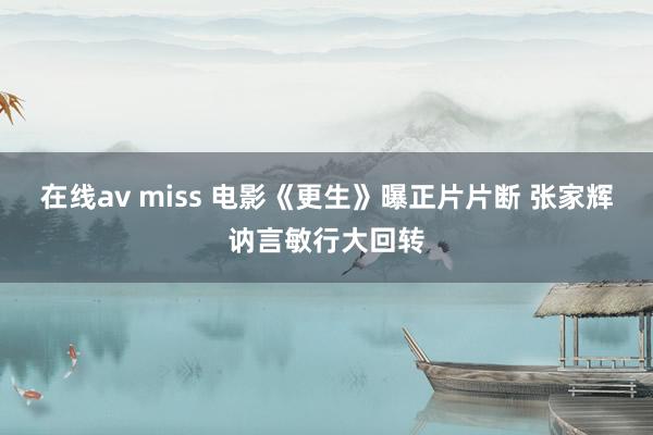 在线av miss 电影《更生》曝正片片断 张家辉讷言敏行大回转