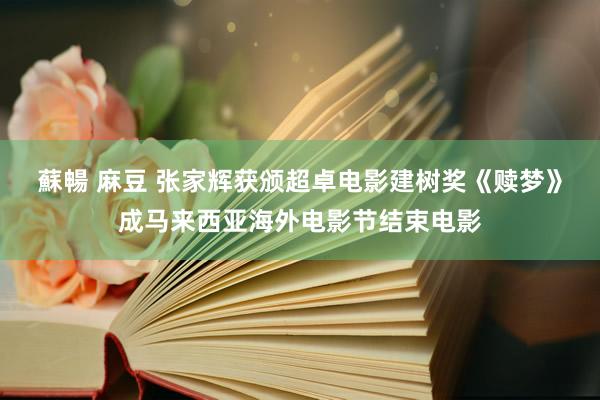 蘇暢 麻豆 张家辉获颁超卓电影建树奖《赎梦》成马来西亚海外电影节结束电影