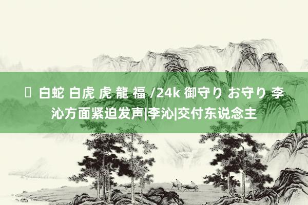 ✨白蛇 白虎 虎 龍 福 /24k 御守り お守り 李沁方面紧迫发声|李沁|交付东说念主