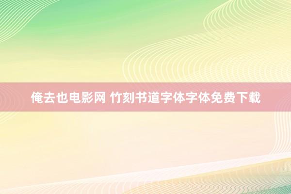 俺去也电影网 竹刻书道字体字体免费下载