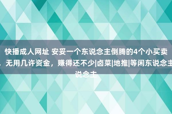 快播成人网址 安妥一个东说念主倒腾的4个小买卖，无用几许资金，赚得还不少|卤菜|地推|等闲东说念主